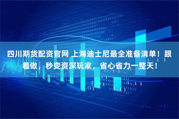四川期货配资官网 上海迪士尼最全准备清单！跟着做，秒变资深玩家，省心省力一整天！