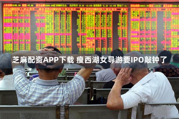 芝麻配资APP下载 瘦西湖女导游要IPO敲钟了