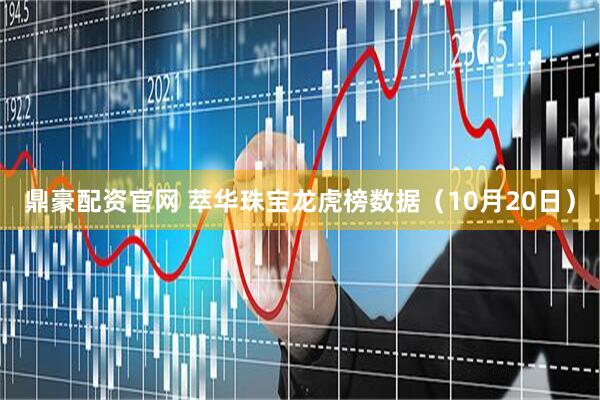 鼎豪配资官网 萃华珠宝龙虎榜数据（10月20日）