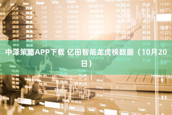中泽策略APP下载 亿田智能龙虎榜数据（10月20日）