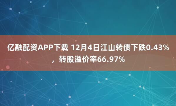 亿融配资APP下载 12月4日江山转债下跌0.43%，转股溢价率66.97%